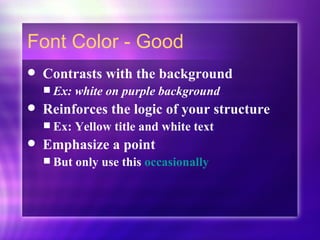 Font Color - Good Contrasts with the background Ex: white on purple background Reinforces the logic of your structure Ex: Yellow title and white text Emphasize a point But only use this  occasionally 