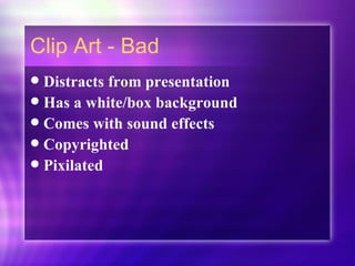 Clip Art - Bad Distracts from presentation Has a white/box background Comes with sound effects Copyrighted Pixilated 