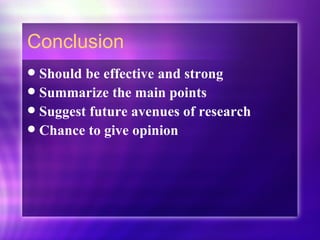 Conclusion Should be effective and strong Summarize the main points Suggest future avenues of research Chance to give opinion 