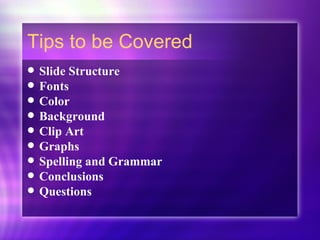 Tips to be Covered Slide Structure Fonts Color Background Clip Art Graphs Spelling and Grammar Conclusions Questions 