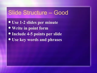Slide Structure – Good Use 1-2 slides per minute  Write in point form Include 4-5 points per slide Use key words and phrases 
