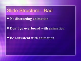 Slide Structure - Bad No distracting animation Don’t go overboard with animation Be consistent with animation 