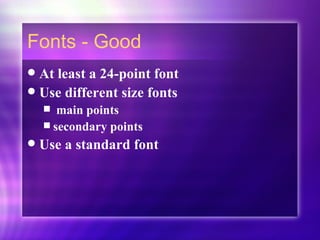 Fonts - Good At least a 24-point font Use different size fonts  main points  secondary points Use a standard font 