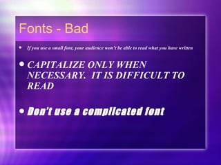 Fonts - Bad If you use a small font, your audience won’t be able to read what you have written CAPITALIZE ONLY WHEN NECESSARY.  IT IS DIFFICULT TO READ Don’t use a complicated font 
