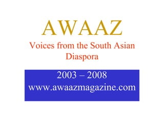 AWAAZ Voices from the South Asian Diaspora 2003 – 2008 www.awaazmagazine.com 