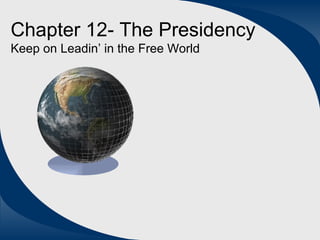 Chapter 12- The Presidency Keep on Leadin’ in the Free World 