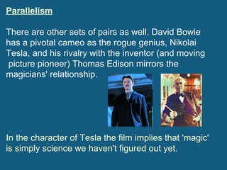 Parallelism There are other sets of pairs as well. David Bowie has a pivotal cameo as the rogue genius, Nikolai Tesla, and...