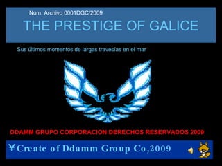 THE PRESTIGE OF GALICE ,[object Object],Sus últimos momentos de largas travesías en el mar DDAMM GRUPO CORPORACION DERECHOS RESERVADOS 2009 Num. Archivo 0001DGC/2009  