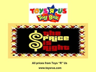 All prices from Toys “R” Us  www.toysrus.com 