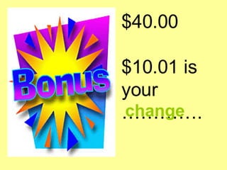 $40.00  $10.01 is your  …………. <ul><li>change </li></ul>
