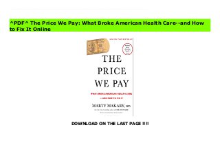 DOWNLOAD ON THE LAST PAGE !!!!
^PDF^ The Price We Pay: What Broke American Health Care--and How to Fix It Online From the New York Times bestselling author of Unaccountable comes an eye-opening, urgent look at America's broken health care system--and the people who are saving it.One in five Americans now has medical debt in collections and rising health care costs today threaten every small business in America. Dr. Makary, one of the nation's leading health care experts, travels across America and details why health care has become a bubble. Drawing from on-the-ground stories, his research, and his own experience, The Price We Pay paints a vivid picture of price-gouging, middlemen, and a series of elusive money games in need of a serious shake-up. Dr. Makary shows how so much of health care spending goes to things that have nothing to do with health and what you can do about it. Dr. Makary challenges the medical establishment to remember medicine's noble heritage of caring for people when they are vulnerable.The Price We Pay offers a roadmap for everyday Americans and business leaders to get a better deal on their health care, and profiles the disruptors who are innovating medical care. The movement to restore medicine to its mission, Makary argues, is alive and well--a mission that can rebuild the public trust and save our country from the crushing cost of health care.
^PDF^ The Price We Pay: What Broke American Health Care--and How
to Fix It Online
 