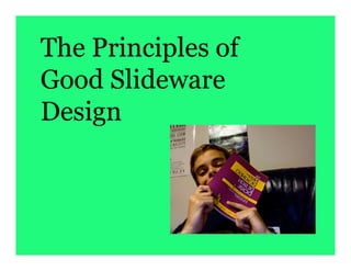 The Principles of
Good Slideware
Design
 