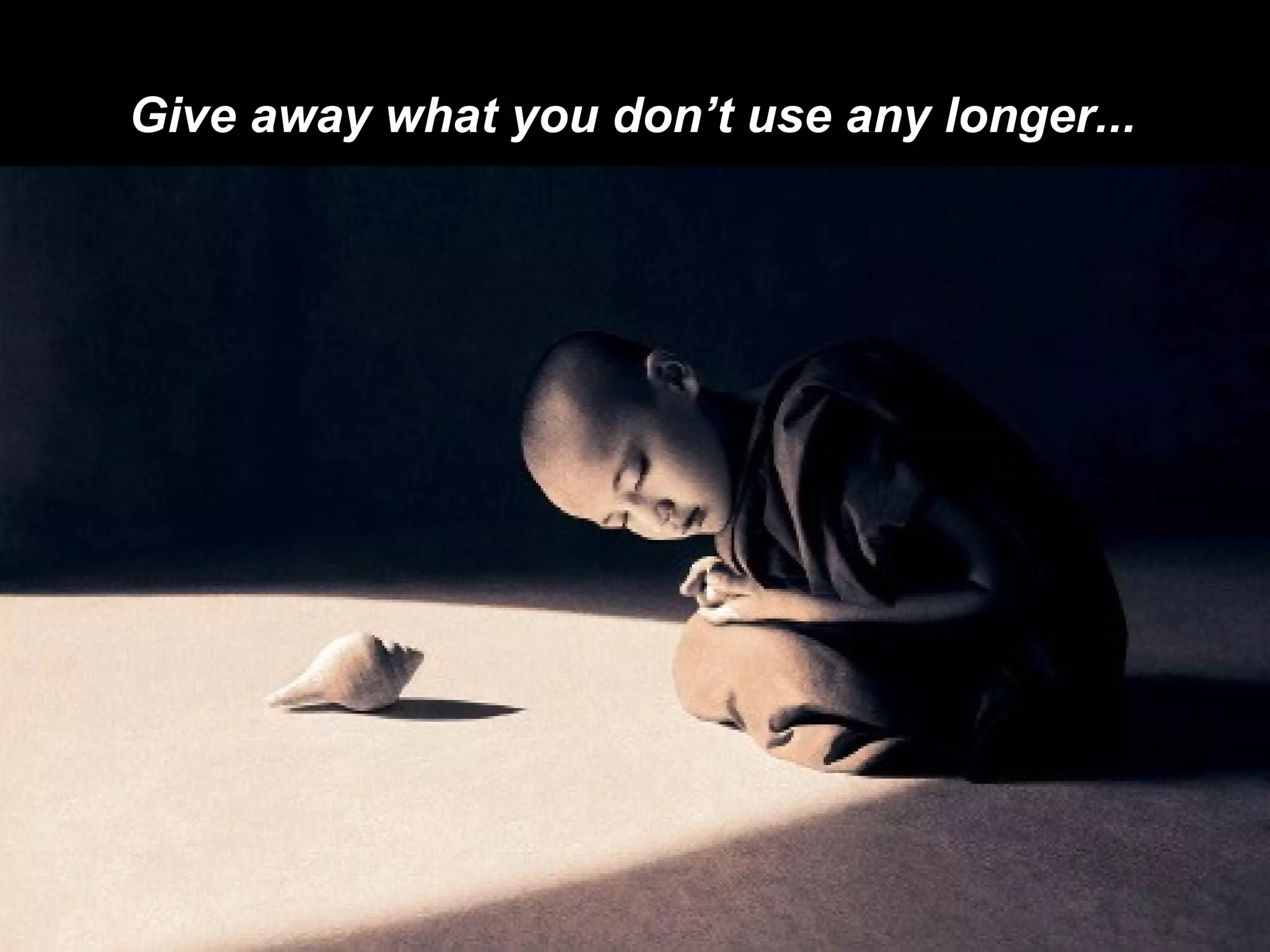 Give away what you don’t use any longer... 