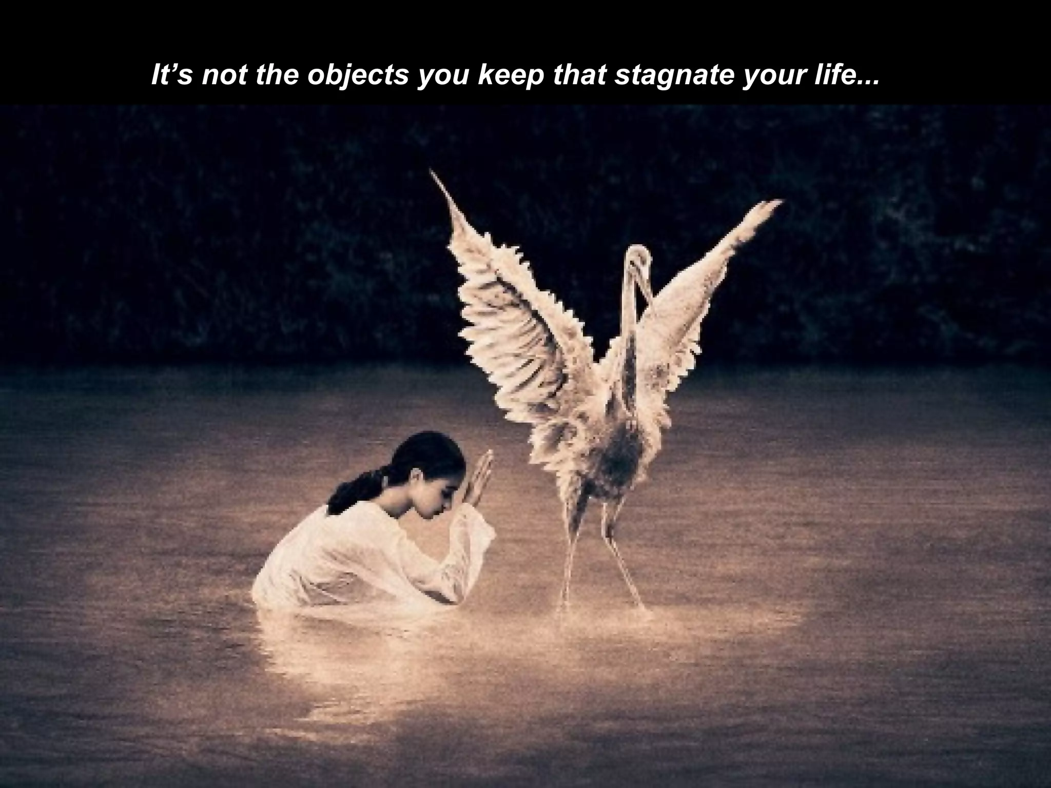 It’s not the objects you keep that stagnate your life...   