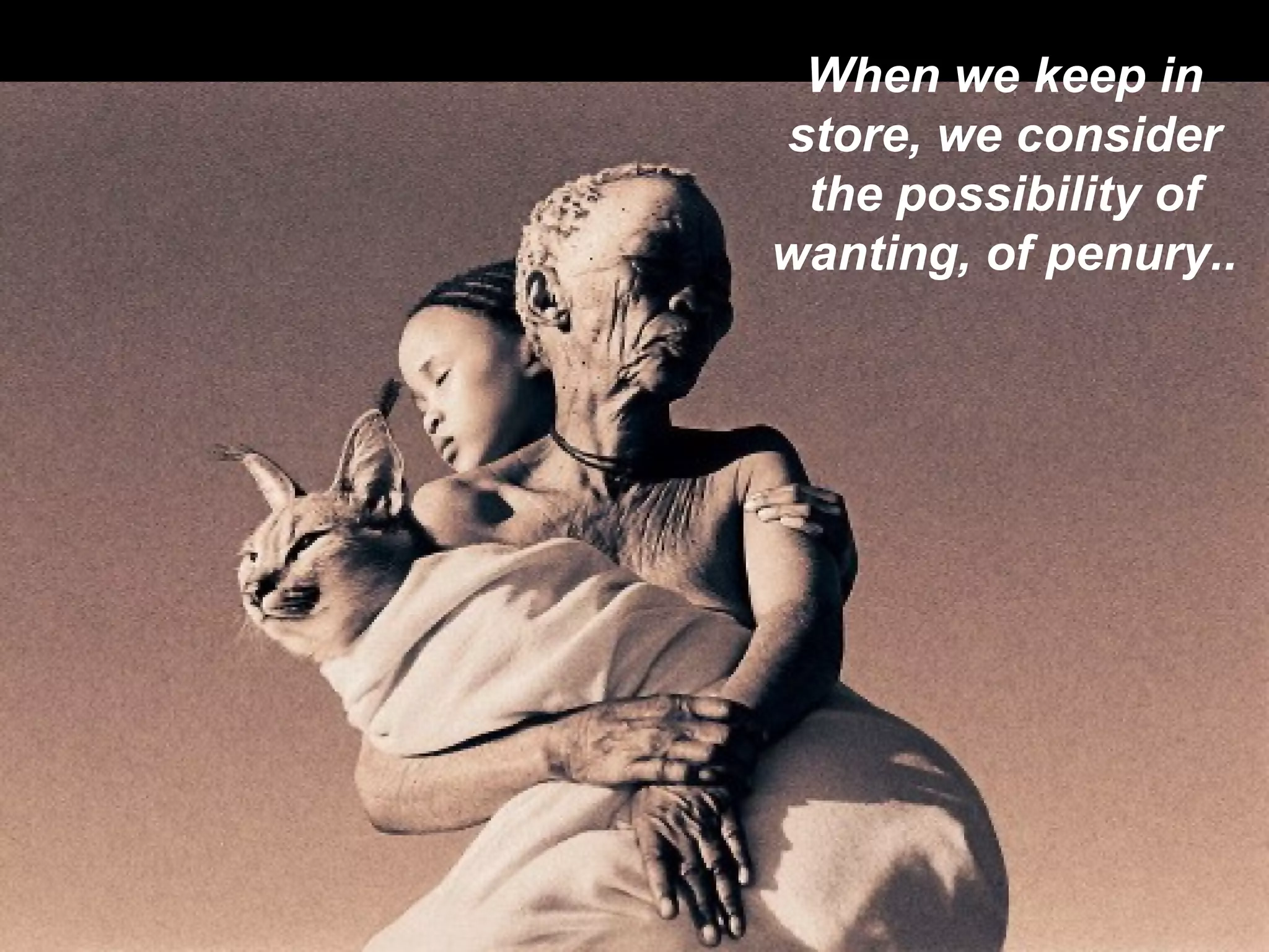 When we keep in store, we consider the possibility of wanting, of penury.. 