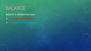 BALANCE
Balance is divided into two:
 3.1 Symmetrical Balance
 3.2 Asymmetrical Balance
 