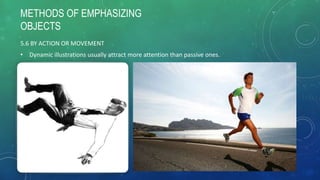 METHODS OF EMPHASIZING
OBJECTS
5.6 BY ACTION OR MOVEMENT
• Dynamic illustrations usually attract more attention than passive ones.
 