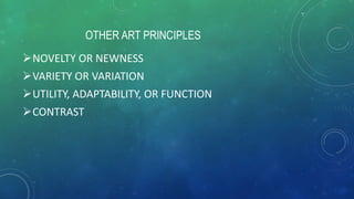 NOVELTY OR NEWNESS
VARIETY OR VARIATION
UTILITY, ADAPTABILITY, OR FUNCTION
CONTRAST
OTHER ART PRINCIPLES
 