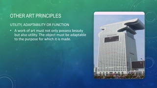 OTHER ART PRINCIPLES
UTILITY, ADAPTABILITY OR FUNCTION
• A work of art must not only possess beauty
but also utility. The object must be adaptable
to the purpose for which it is made.
 