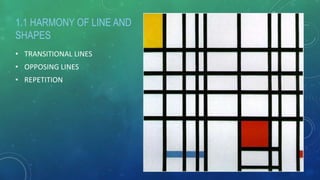 • TRANSITIONAL LINES
• OPPOSING LINES
• REPETITION
1.1 HARMONY OF LINE AND
SHAPES
 