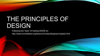 THE PRINCIPLES OF
DESIGN
Following the “laws” of making GOOD art
http://www.incredibleart.org/lessons/rhodes/designprinciples2.html
 