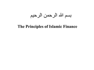 ‫الرحيم‬ ‫الرحمن‬ ‫هللا‬ ‫بسم‬
The Principles of Islamic Finance
 