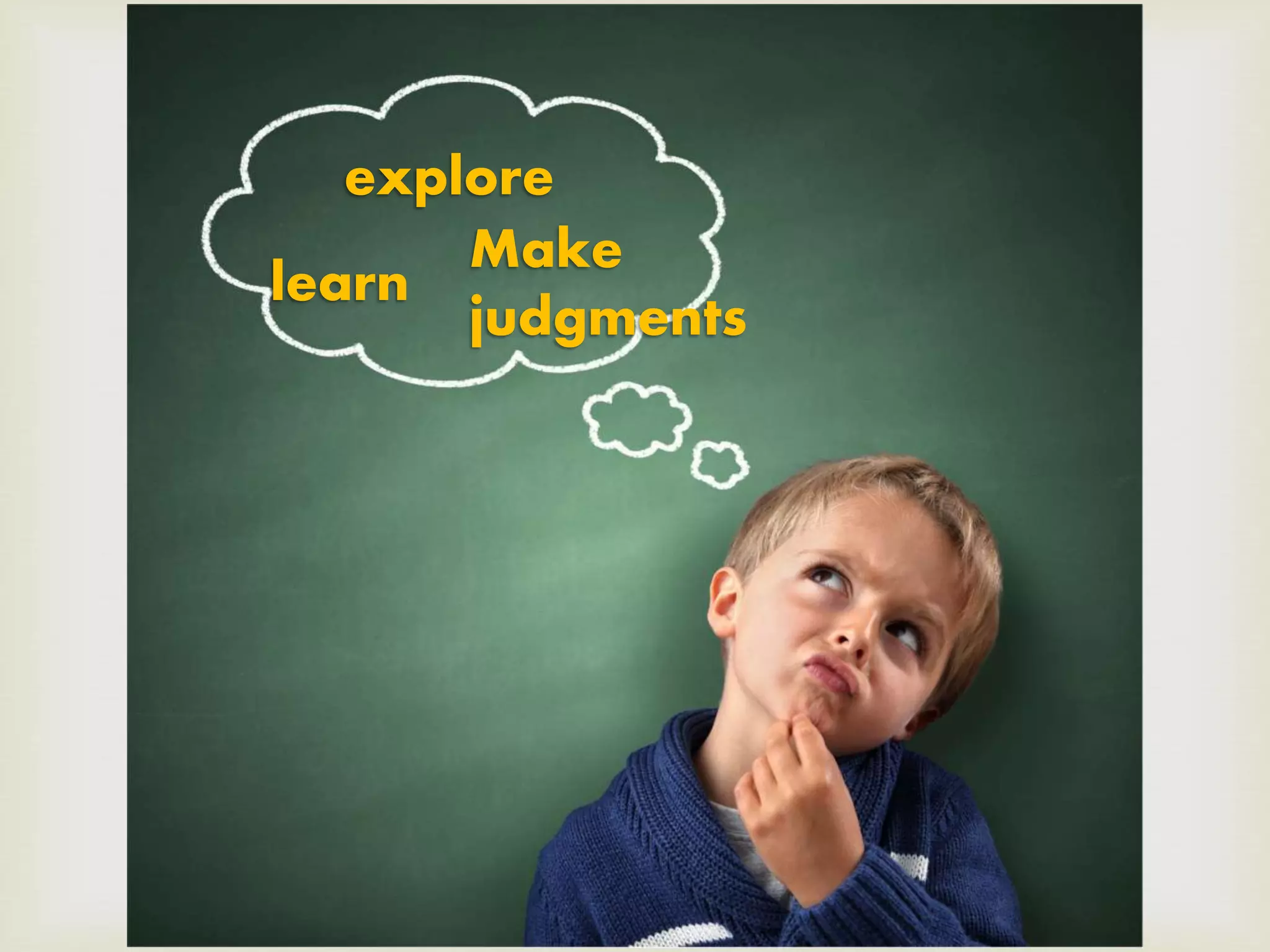 
explore
Make
judgments
learn
 