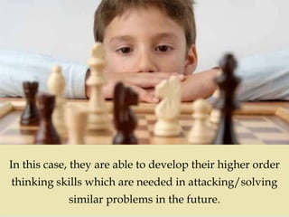 
In this case, they are able to develop their higher order
thinking skills which are needed in attacking/solving
similar problems in the future.
 