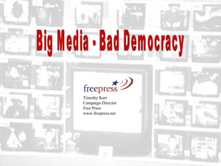 Timothy Karr  Campaign Director  Free Press www.freepress.net  Big Media - Bad Democracy 