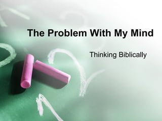 The Problem With My Mind Thinking Biblically 