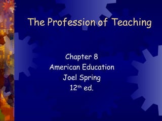 The Profession of Teaching Chapter 8 American Education Joel Spring 12 th  ed. 