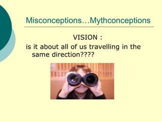 Misconceptions…Mythconceptions VISION :  is it about all of us travelling in the same direction???? 