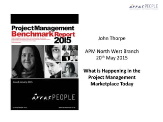 John Thorpe
APM North West Branch
20th May 2015
What is Happening in the
Project Management
Marketplace Today
 