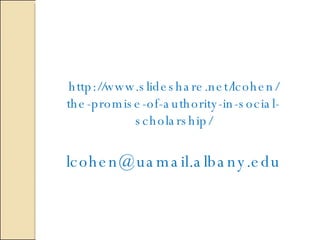 http://www.slideshare.net/lcohen/ the-promise-of-authority-in-social-scholarship/ [email_address] 