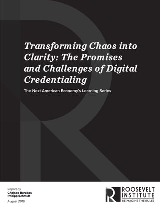 Transforming Chaos into
Clarity: The Promises
and Challenges of Digital
Credentialing
The Next American Economy's Learning Series
Report by
Chelsea Barabas
Philipp Schmidt
August 2016
 