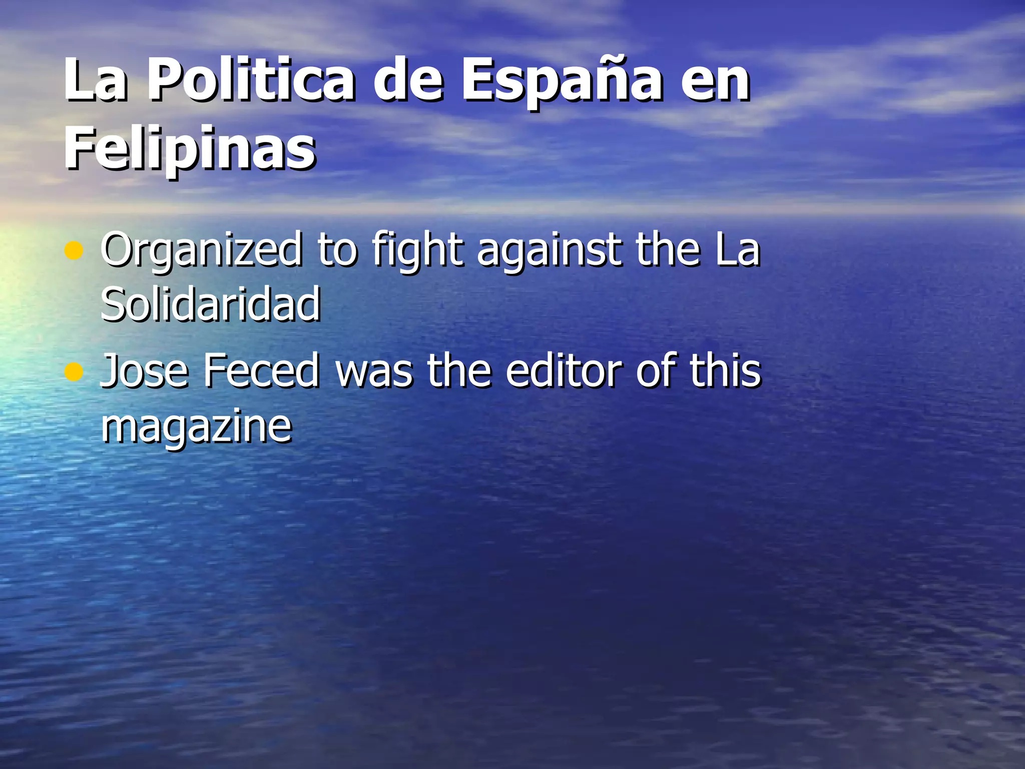 La Politica de España en Felipinas Organized to fight against the La Solidaridad Jose Feced was the editor of this magazine 