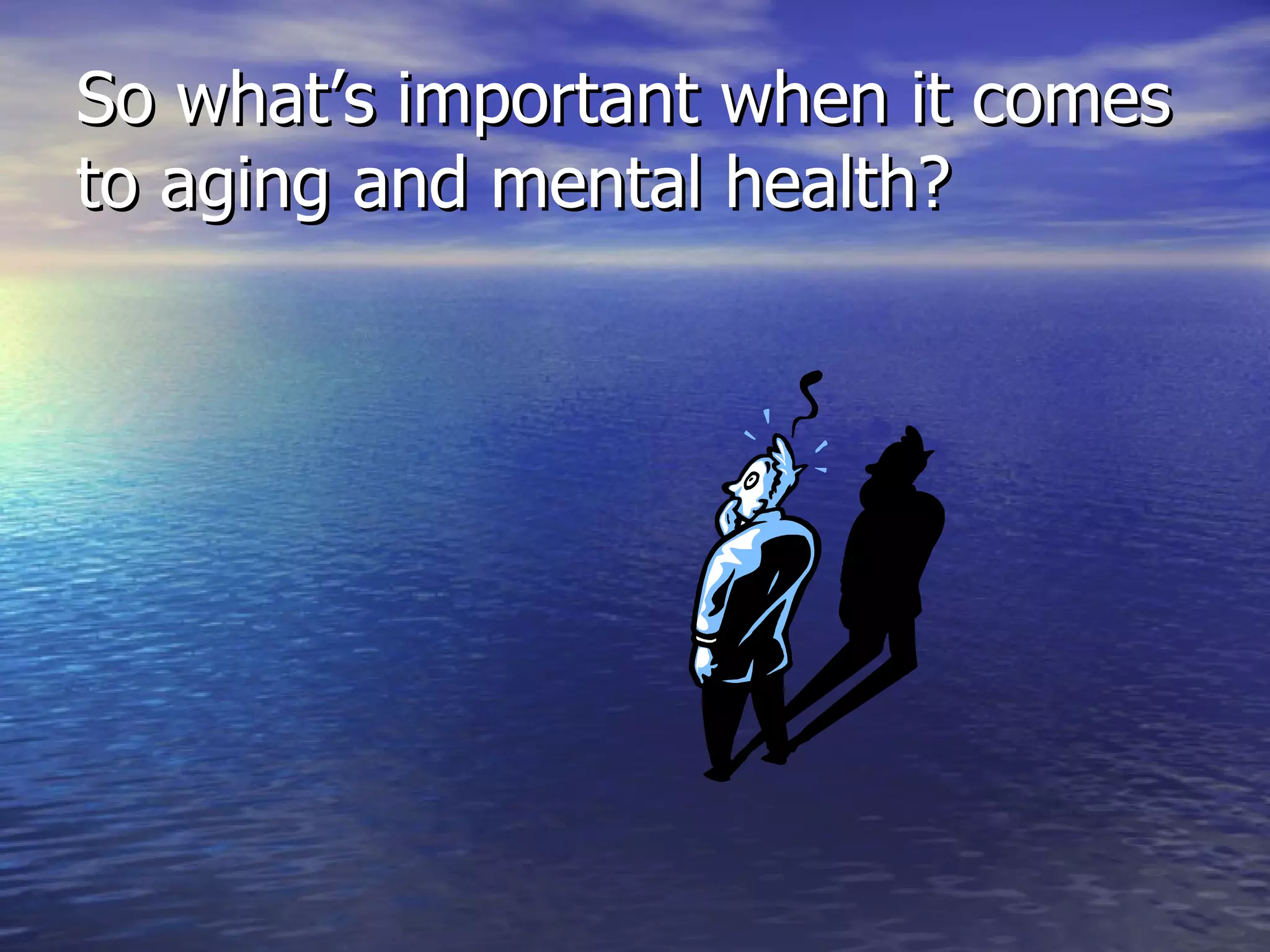 So what’s important when it comes to aging and mental health? 