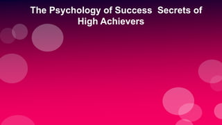 The Psychology of Success Secrets of
High Achievers
 