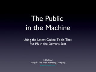 The Public  in the Machine ,[object Object],[object Object],Ed Schipul Schipul - The Web Marketing Company www.schipul.com   