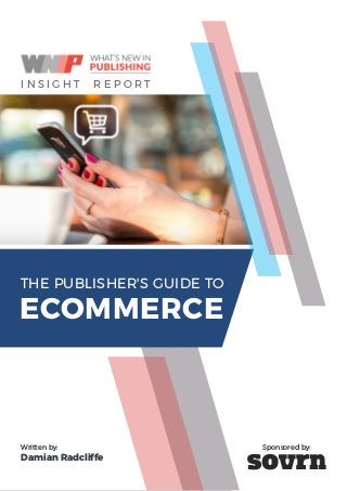 THE PUBLISHER'S GUIDE TO ECOMMERCE I
THE PUBLISHER'S GUIDE TO
ECOMMERCE
I N S I G H T R E P O R T
Written by:
Damian Radcliffe
Sponsored by:
 