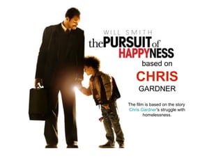 based on
CHRIS
GARDNER
The film is based on the story
Chris Gardner's struggle with
homelessness.
 
