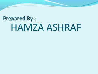 HAMZA ASHRAF
Prepared By :Prepared By :
 