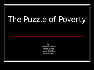 The Puzzle of Poverty By: Deborah Crawford Rhonda Gillett Ronda Hamilton Karen Watkins 