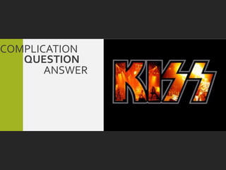 COMPLICATION
   QUESTION
       ANSWER
 