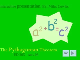 The  Pythagorean  Theorem ED 205  sec. 06 A Interactive  presentation   By: Miles Cowles END 
