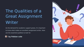 The Qualities of a
Great Assignment
Writer
As the demand for academic support grows, it's important
to know what makes an excellent assignment writer. Here
are the essential qualities to look for.
by Febian cole
 