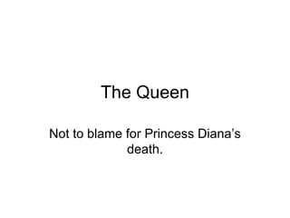 The Queen
Not to blame for Princess Diana’s
death.
 