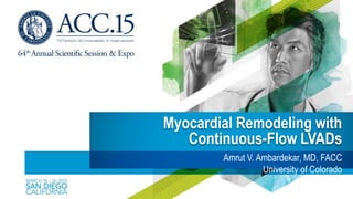 Myocardial Remodeling with
Continuous-Flow LVADs
Amrut V. Ambardekar, MD, FACC
University of Colorado
 