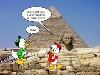 Come on let’s see 
if Dewey can help 
us recover Dewey 
Okay! 
 