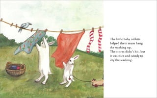 The little baby rabbits
helped their mum hang
the washing up.
The storm didn’t hit, but
it was nice and windy to
dry the washing.
 